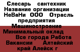 Слесарь - сантехник › Название организации ­ НеВаНи, ООО › Отрасль предприятия ­ Машиностроение › Минимальный оклад ­ 70 000 - Все города Работа » Вакансии   . Алтайский край,Алейск г.